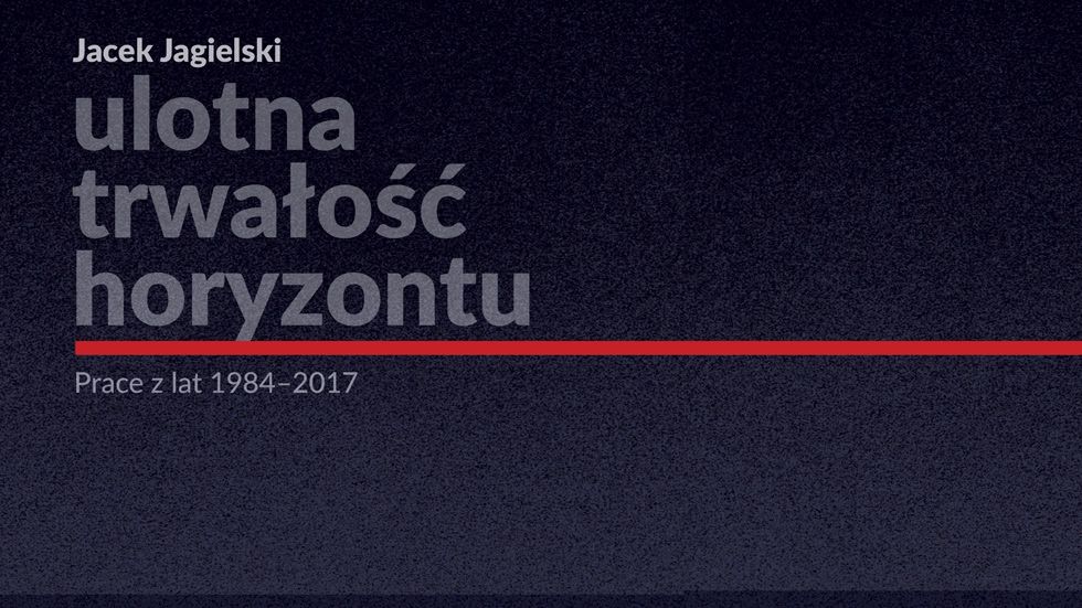 Jacek Jagielski ULOTNA TRWAŁOŚĆ HORYZONTU Prace z lat 1984–2017